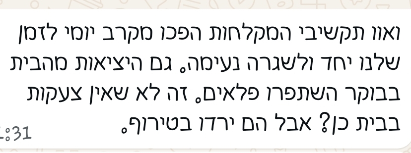 הודעת וואטסאפ: המקלחות הפכו מקרב יומי לזמן שלנו יחד ולשגרה נעימה, גם היציאות מהבית בבוקר השתפרו פלאים
