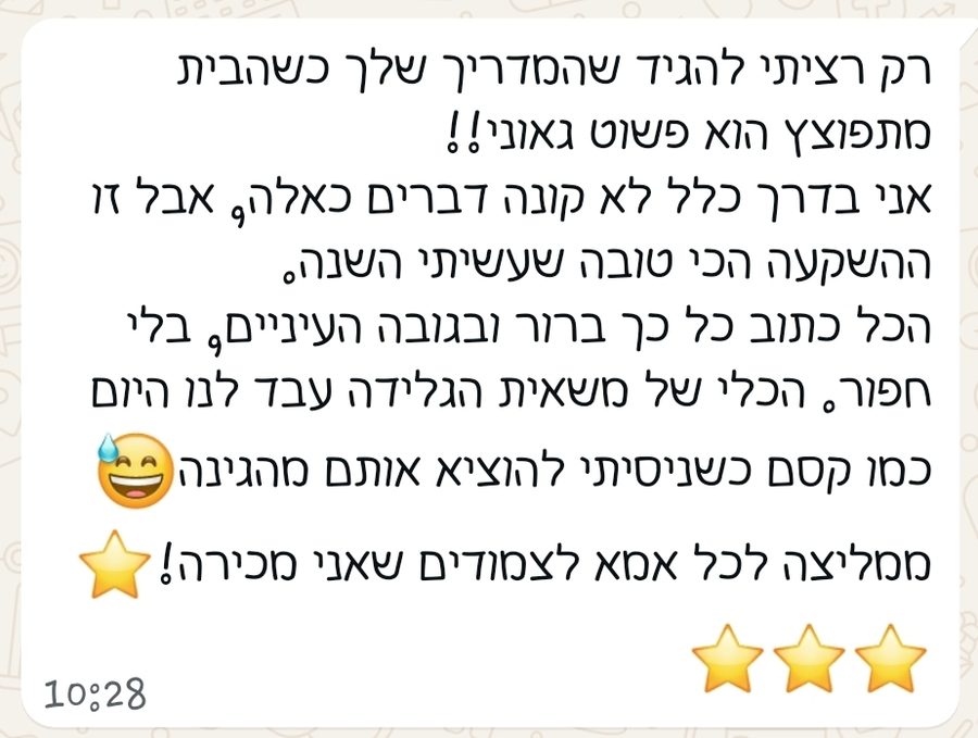 הודעת וואטסאפ: רק רציתי להגיד שהמדריך שלך כשהבית מתפוצץ הוא פשוט גאוני. אני בדרך כלל לא קונה דברים כאלה, אבל זו ההשקעה הכי טובה שעשיתי השנה. ממליצה לכל אמא לצמודים שאני מכירה